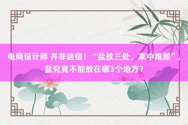 电商设计师 并非迷信！“盐放三处，家中难顺”，盐究竟不能放在哪3个地方？