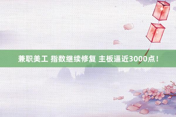 兼职美工 指数继续修复 主板逼近3000点！