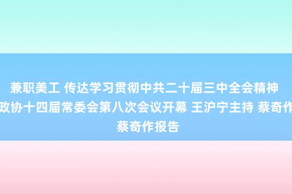 兼职美工 传达学习贯彻中共二十届三中全会精神 全国政协十四届常委会第八次会议开幕 王沪宁主持 蔡奇作报告