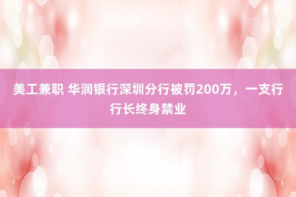 美工兼职 华润银行深圳分行被罚200万，一支行行长终身禁业