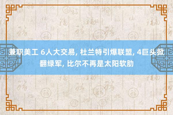 兼职美工 6人大交易, 杜兰特引爆联盟, 4巨头掀翻绿军, 比尔不再是太阳软肋