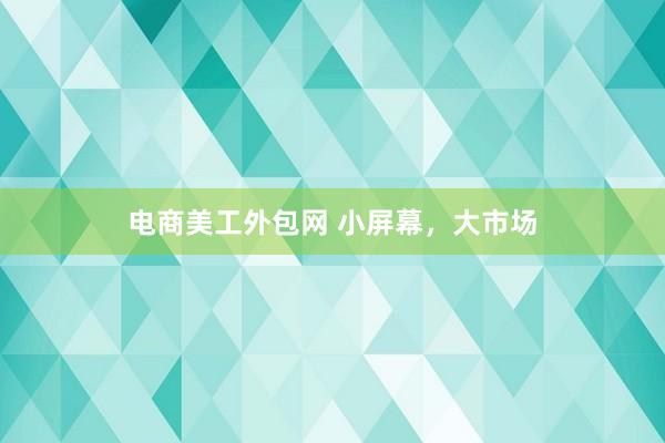 电商美工外包网 小屏幕，大市场