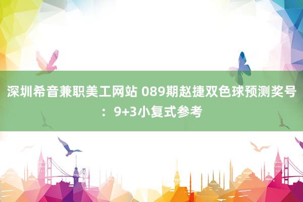 深圳希音兼职美工网站 089期赵捷双色球预测奖号：9+3小复式参考