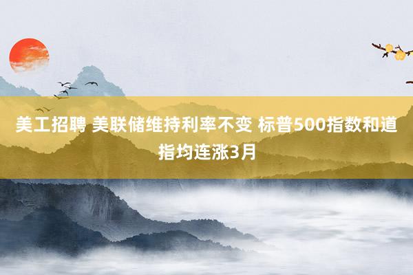 美工招聘 美联储维持利率不变 标普500指数和道指均连涨3月