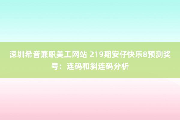 深圳希音兼职美工网站 219期安仔快乐8预测奖号：连码和斜连码分析