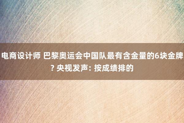 电商设计师 巴黎奥运会中国队最有含金量的6块金牌? 央视发声: 按成绩排的