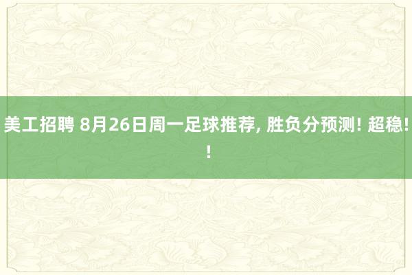 美工招聘 8月26日周一足球推荐, 胜负分预测! 超稳! !