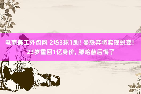 电商美工外包网 2场3球1助! 曼联弃将实现蜕变! 23岁重回1亿身价, 滕哈赫后悔了